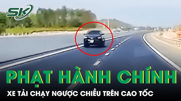 Phạt Hành Chính Xe Tải ‘Vô Tư’ Chạy Ngược Chiều Trên Cao Tốc Phan Thiết - Dầu Giây | SKĐS