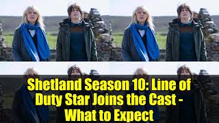 Shetland Season 10: Line of Duty Star Joins the Cast - What to Expect
