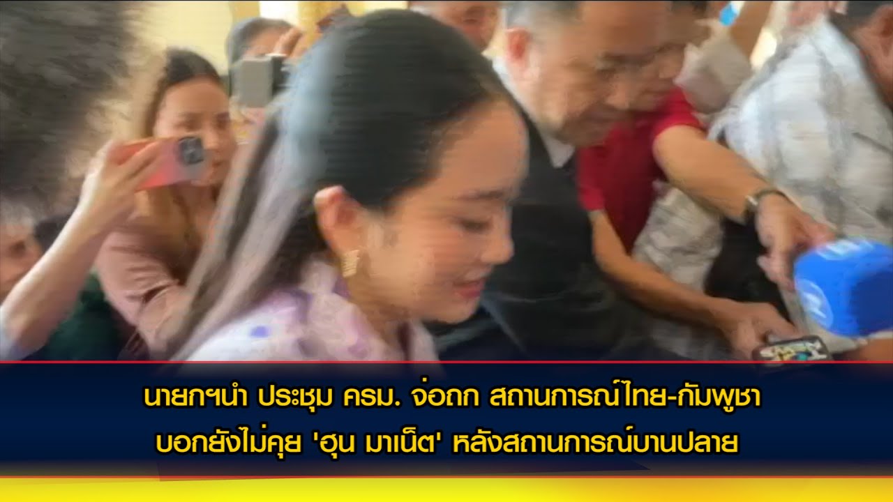 นายกฯนำ ประชุม ครม. จ่อถก สถานการณ์ไทย-กัมพูชา บอกยังไม่คุย 'ฮุน มาเน็ต' หลังสถานการณ์บานปลาย