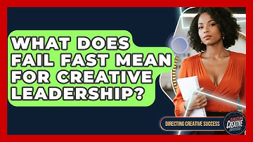 What Does Fail Fast Mean For Creative Leadership? - Directing Creative Success