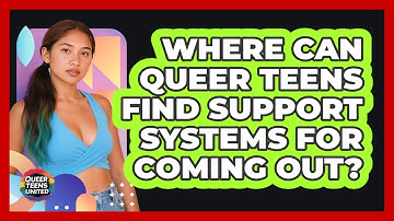 Where Can Queer Teens Find Support Systems For Coming Out? - Queer Teens United