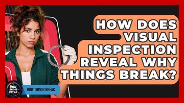 How Does Visual Inspection Reveal Why Things Break? - How Things Break