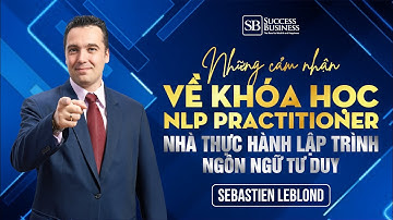 Cảm nhận về khóa học NLP Practitioner - Nhà thực hành lập trình ngôn ngữ tư duy | Sebastien Leblond