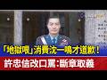 「地獄哏」消費沈一鳴才道歉！ 許忠信改口罵：斷章取義