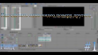 Как сделать одно видео поверх другого в Sony Vegas Pro 12 | Гайд #1