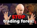 Why You Should Stop Trading Forex NOW!