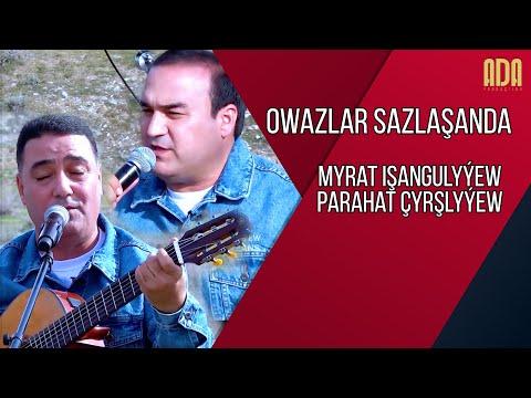 Owazlar sazlaşanda - Myrat Işangulyýew we Parahat Çyrşlyýew