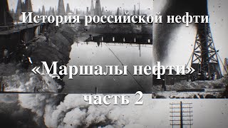 История российской нефти. «Маршалы нефти»,  часть 2