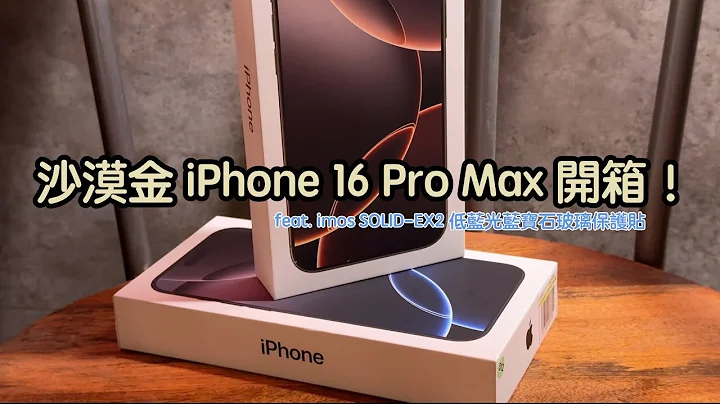 超香沙漠金 iPhone 16 Pro Max 快速開箱，feat. imos SOLID-EX2 低藍光藍寶石玻璃保護貼 - 天天要聞