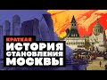 Краткая история СТАНОВЛЕНИЯ МОСКВЫ