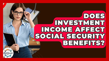 Does Investment Income Affect Social Security Benefits? - Get Retirement Help