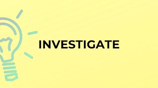 What is the meaning of the word INVESTIGATE?