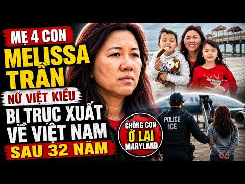 MẸ 4 CON MELISSA TRẦN — NỮ VIỆT KIỀU BỊ TRỤC XUẤT VỀ VIỆT NAM SAU 32 NĂM | CHỒNG CON Ở LẠI MARYLAND