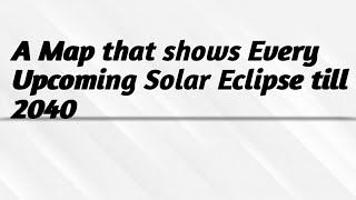 A Map That shows every upcoming Solar Eclipse till 2040