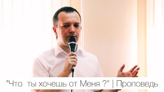 Что ты хочешь от Меня? | Проповедь