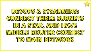 DevOps & SysAdmins: Connect three subnets in a star, and have middle router connect to main network