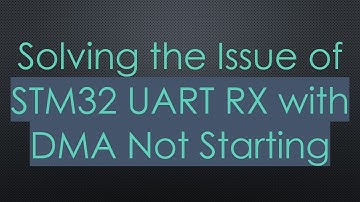 Solving the Issue of STM32 UART RX with DMA Not Starting