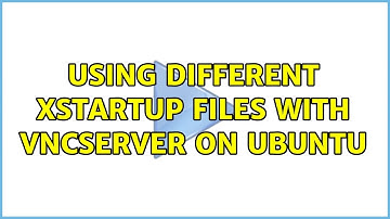 Using different xstartup files with VNCServer on Ubuntu (2 Solutions!!)