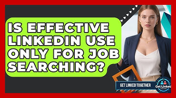 Is Effective LinkedIn Use Only for Job Searching? | Get Linked Together News