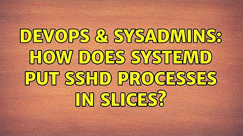 DevOps & SysAdmins: How does systemd put sshd processes in slices?