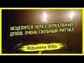 ИСЦЕЛИТСЯ ЧЕРЕЗ ЗЕРКАЛЬНЫХ ДУХОВ. ОЧЕНЬ СИЛЬНЫЙ РИТУАЛ ▶️ ВЕДЬМИНА ИЗБА - ИНГА ХОСРОЕВА