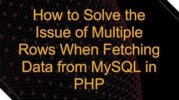 How to Solve the Issue of Multiple Rows When Fetching Data from MySQL in PHP