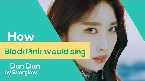 How BlackPink would sing Dun Dun by Everglow line distribution