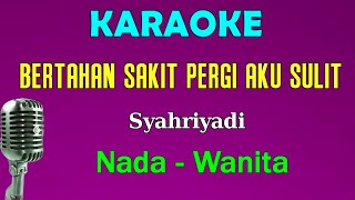BERTAHAN SAKIT PERGI AKU SULIT - Syahriyadi | KARAOKE Nada Wanita