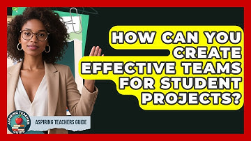 How Can You Create Effective Teams For Student Projects? - Aspiring Teacher Guide