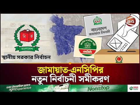 স্থানীয় নির্বাচনে প্রতিদ্বন্দ্বিতায় নামছে জামায়াত ও এনসিপি | NCP | Jamaat E Islami | Channel 24