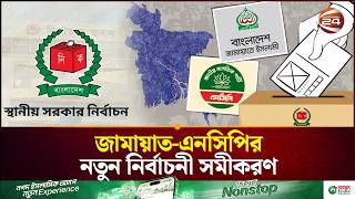 স্থানীয় নির্বাচনে প্রতিদ্বন্দ্বিতায় নামছে জামায়াত ও এনসিপি | NCP | Jamaat E Islami | Channel 24