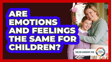 Are Emotions And Feelings The Same For Children? - Sibling Harmony Hub