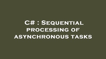 C# : Sequential processing of asynchronous tasks