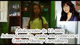 ADOLESCENTE ARIANE LOUREIRO, SONHA EM CONHECER A CANTORA SHIRLEY CARVALHAES