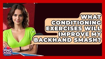 What Conditioning Exercises Will Improve My Backhand Smash? - Ping Pong Prodigy