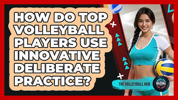 How Do Top Volleyball Players Use Innovative Deliberate Practice? - The Volleyball Hub