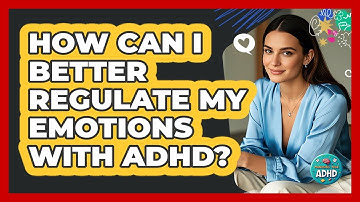 How Can I Better Regulate My Emotions With ADHD? - Managing Your ADHD