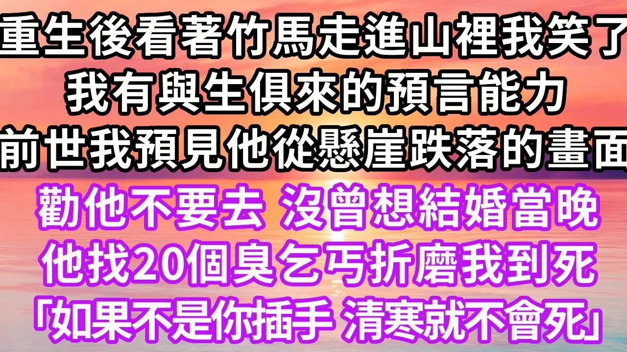 我有與生俱來的預言能力，上一世我預見竹馬從懸崖跌落的畫面，勸他不要去，沒曾想結婚當晚，他找20個吃過藥的臭乞丐，折磨我大出血而死，「如果不是你插手，清寒就不會死」再睜眼...