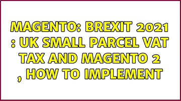 Magento: Brexit 2021 : UK Small Parcel VAT tax and Magento 2 , how to implement (2 Solutions!!)
