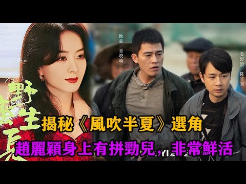 揭秘《風吹半夏》選角：趙麗穎身上有拼勁兒，非常鮮活