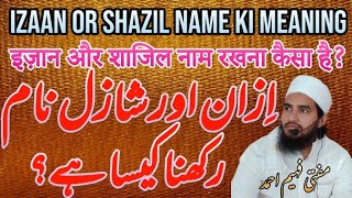 izaan or shazil name ki meaning || इज़ान और शाजिल नाम रखना कैसा है ? || MuftiFaheemAhmad