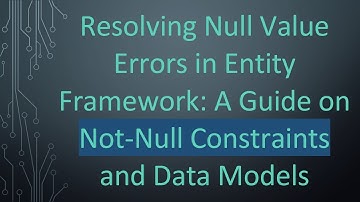 Resolving Null Value Errors in Entity Framework: A Guide on Not-Null Constraints and Data Models