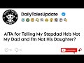 AITA for Telling My Stepdad He&#39;s Not My Dad and I&#39;m Not His Daughter?