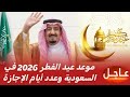 موعد عيد الفطر 2026 في السعودية وعدد أيام الإجازة رسمي ا موعد عيد الفطر 2026 في السعودية وعدد أيام الإجازة رسمي ا