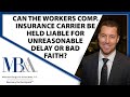 Workers’ Comp insurance carriers liable for unreasonable delays or bad faith ? Workers Comp Attorney