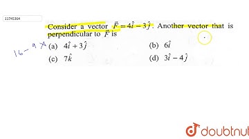 Consider a vector `vec(F)= 4hat(i)-3hat(j)`. Another vector that is perpendicular to