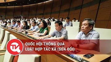 Quốc hội thông qua Luật Hợp tác xã (sửa đổi): Không quy định chuyển nhượng vốn góp