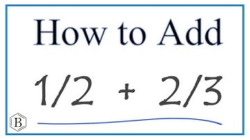 How to Add 1/2 + 2/3