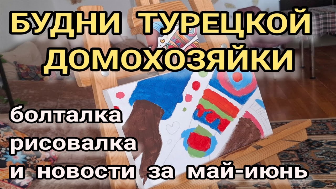 БУДНИ ТУРЕЦКОЙ ДОМОХОЗЯЙКИ: Рисовалка и новостная болталка за май и начало июня 2025