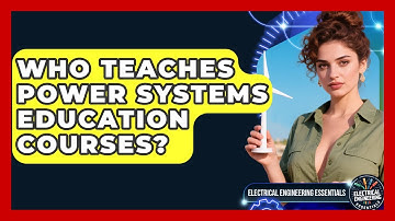 Who Teaches Power Systems Education Courses? | Electrical Engineering Essentials News